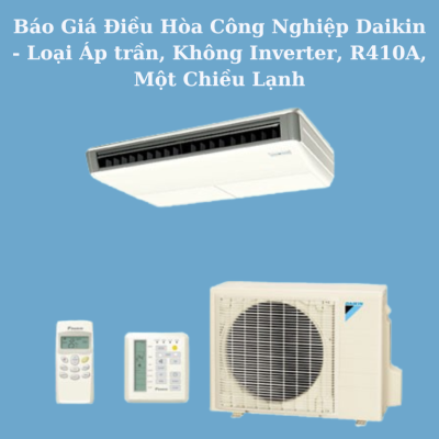 Báo Giá Điều Hòa Công Nghiệp Daikin - Loại Áp trần, Không Inverter, R410A, Một Chiều Lạnh
